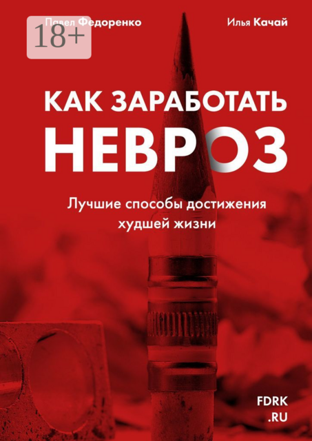 Как заработать невроз. Лучшие способы достижения худшей жизни, Павел Федоренко, Илья Качай