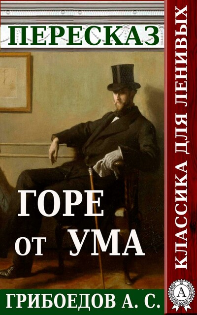 Пересказ пьесы А.С. Грибоедова «Горе от ума»