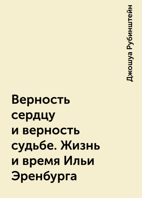 Верность сердцу и верность судьбе. Жизнь и время Ильи Эренбурга
