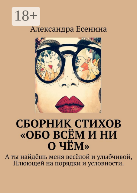 Сборник стихов «Обо всём и ни о чём». А ты найдёшь меня весёлой и улыбчивой, Плюющей на порядки и условности, Александра Есенина