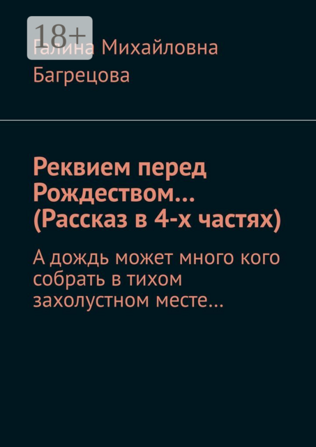 Реквием перед Рождеством… (Рассказ в 4-х частях). А дождь может много кого собрать в тихом захолустном месте, Галина Багрецова