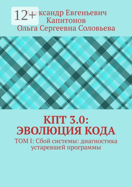 КПТ 3.0: Эволюция Кода. Том I: Сбой системы: диагностика устаревшей программы