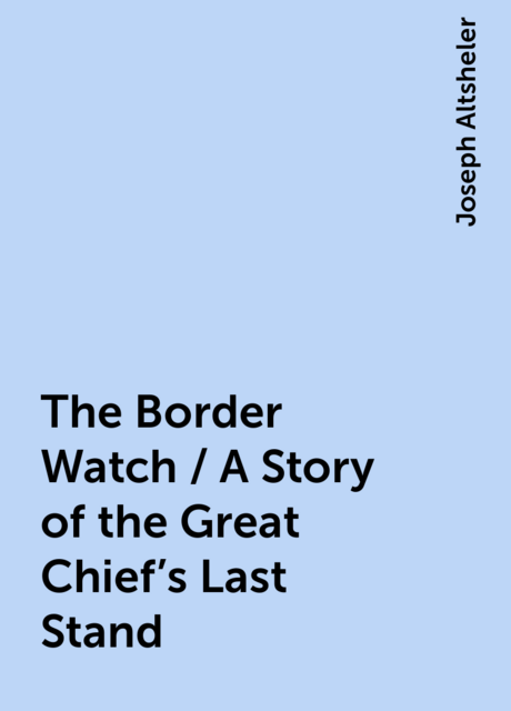 The Border Watch / A Story of the Great Chief's Last Stand