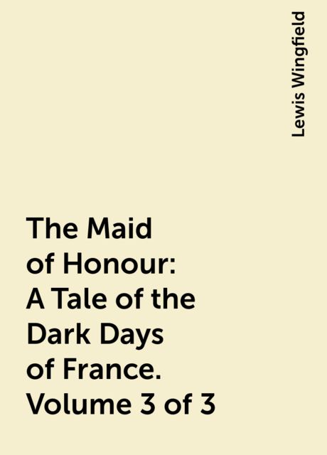 The Maid of Honour: A Tale of the Dark Days of France. Volume 3 of 3