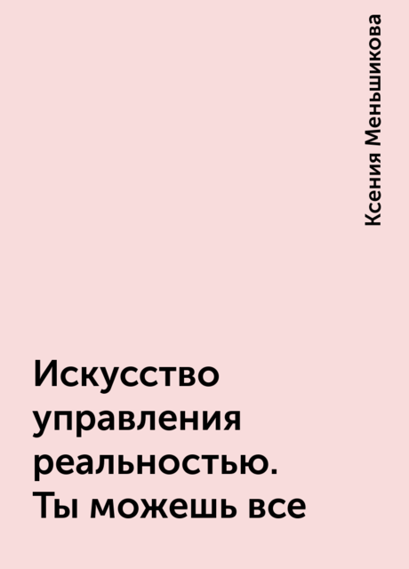 Искусство управления реальностью. Ты можешь все, Ксения Меньшикова