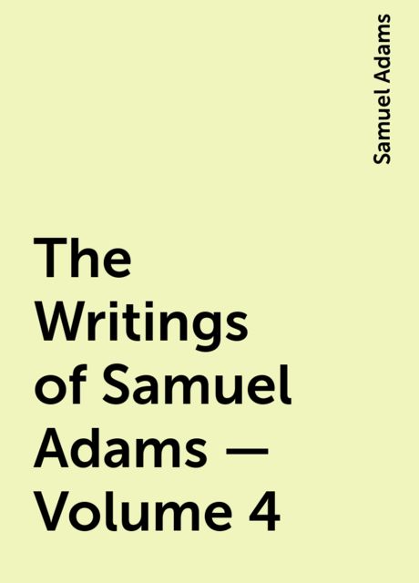 The Writings of Samuel Adams – Volume 4