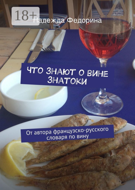 Что знают о вине знатоки. От автора французско-русского словаря по вину, Надежда Федорина