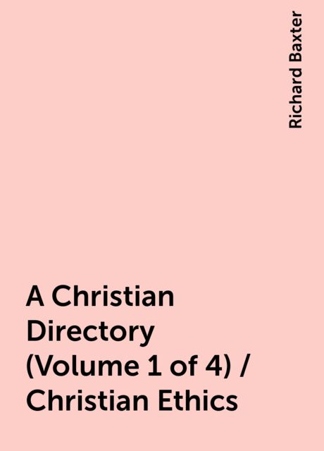 A Christian Directory (Volume 1 of 4) / Christian Ethics