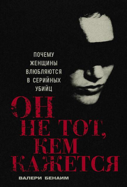 Он не тот, кем кажется: Почему женщины влюбляются в серийных убийц, Валери Бенаим