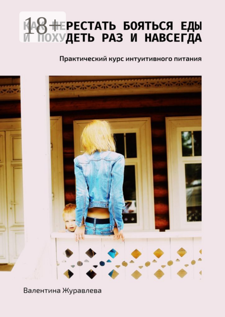 Как перестать бояться еды и похудеть раз и навсегда. Практический курс интуитивного питания, Валентина Журавлева