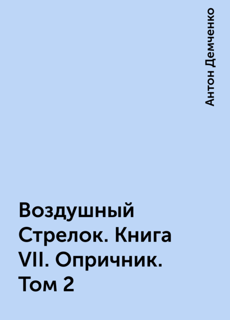 Воздушный Стрелок. Книга VII. Опричник. Том 2