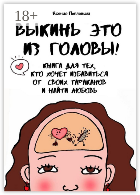 Выкинь это из головы! Книга для тех, кто хочет избавиться от своих тараканов и найти любовь, Ксения Поплевина