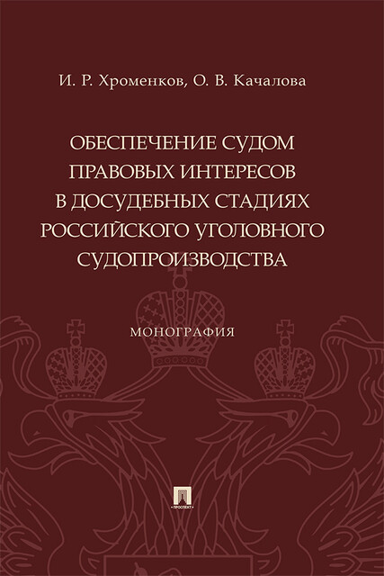 Обеспечение судом правовых интересов в досудебных стадиях российского уголовного судопроизводства. Монография, И.Р. Хроменков, О.В. Качалова