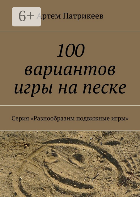 100 вариантов игры на песке. Серия «Разнообразим подвижные игры», Артем Патрикеев