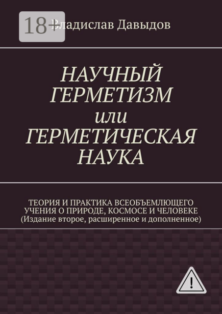 Научный герметизм, или Герметическая наука. Теория и практика всеобъемлющего учения о Природе, Космосе и Человеке (Издание второе, расширенное и дополненное)