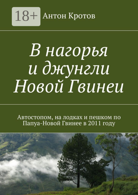 В нагорья и джунгли Новой Гвинеи. Путешествие автора автостопом и пешком по Папуа-Новой Гвинее в 2011 году, Антон Кротов