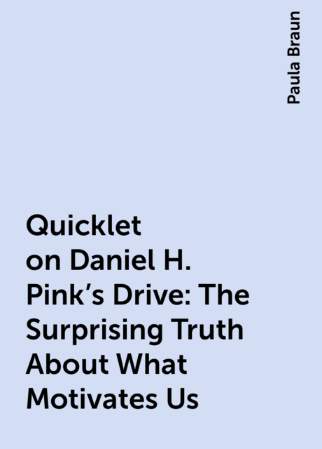 Quicklet on Daniel H. Pink's Drive: The Surprising Truth About What Motivates Us