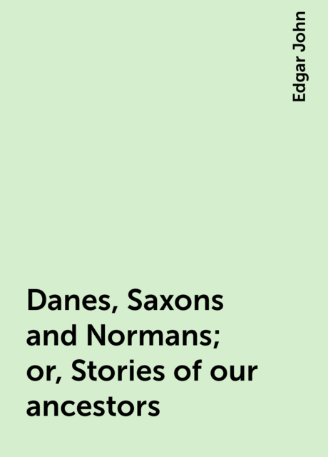Danes, Saxons and Normans; or, Stories of our ancestors