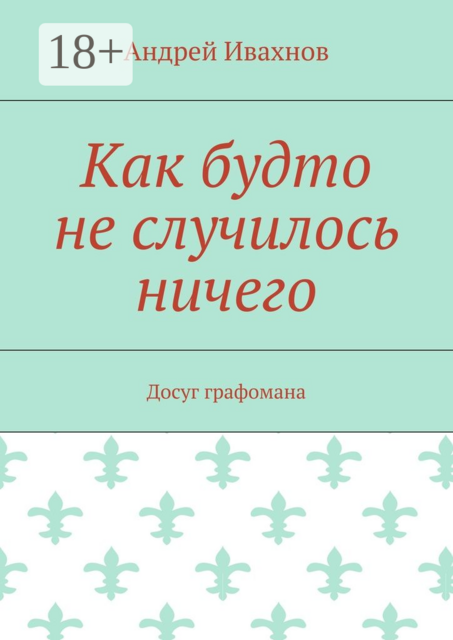 Как будто не случилось ничего. Досуг графомана, Андрей Ивахнов