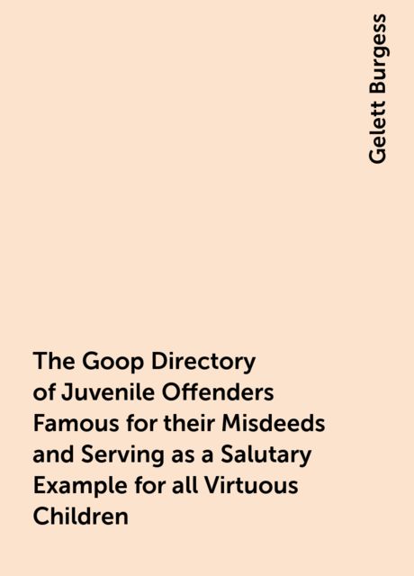 The Goop Directory of Juvenile Offenders Famous for their Misdeeds and Serving as a Salutary Example for all Virtuous Children