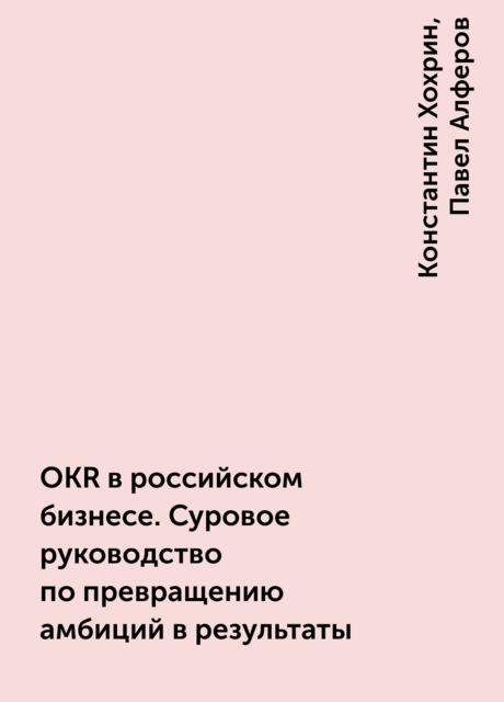 OKR в российском бизнесе. Суровое руководство по превращению амбиций в результаты