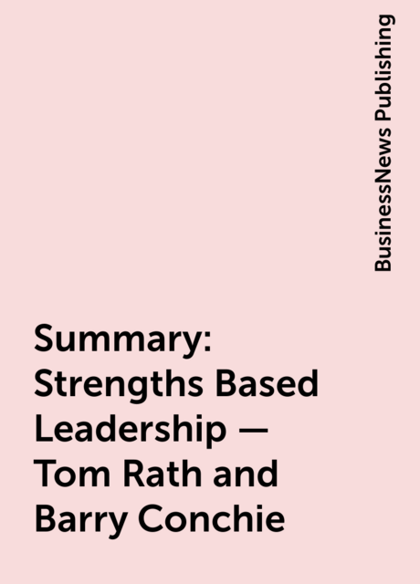 Summary : Strengths Based Leadership – Tom Rath and Barry Conchie