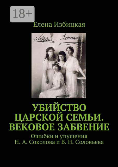 Убийство царской семьи. Вековое забвение. Ошибки и упущения Н. А. Соколова и В. Н. Соловьева