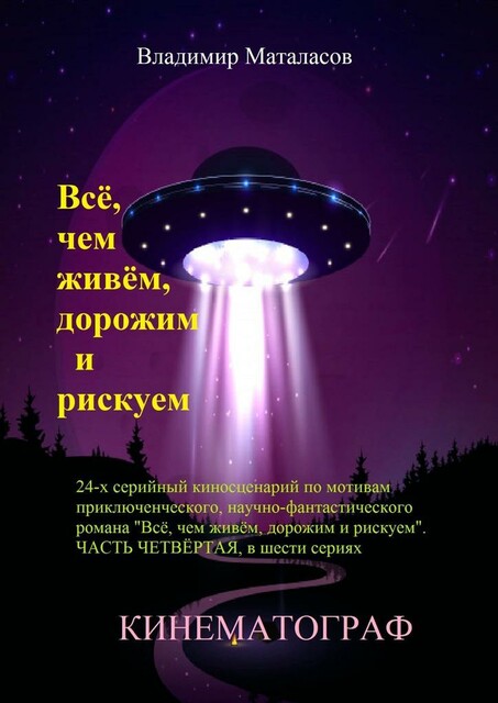 Все, чем живем, дорожим и рискуем. 24-серийный киносценарий по мотивам приключенческого научно-фантастического романа «Тайна Вселенской Реликвии». Часть четвертая, в шести сериях