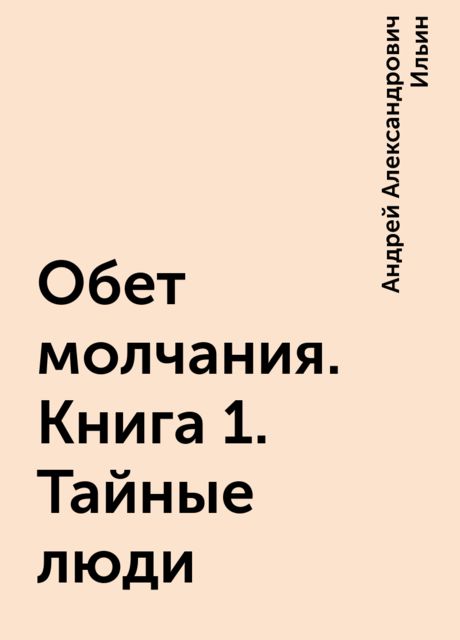 Обет молчания. Книга 1. Тайные люди, Андрей Александрович Ильин