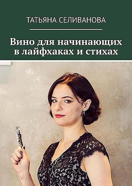 Вино для начинающих в лайфхаках и стихах, Татьяна Селиванова