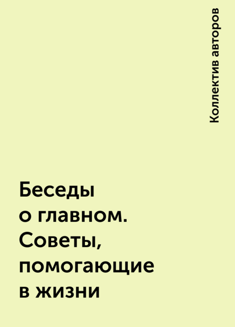 Беседы о главном. Советы, помогающие в жизни