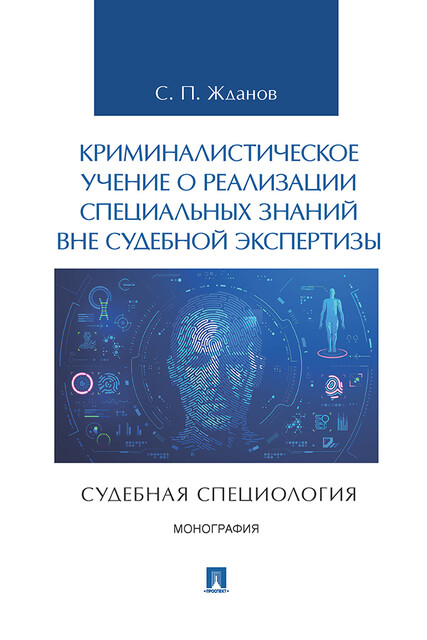Криминалистическое учение о реализации специальных знаний вне судебной экспертизы (судебная специология). Монография