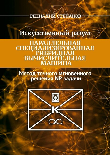 Искусственный разум. Параллельная специализированная гибридная машина. Метод точного мгновенного решения NP задачи, Геннадий Степанов