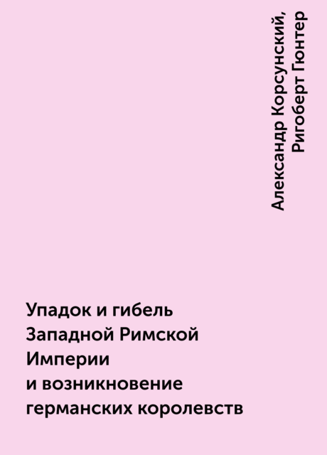 Упадок и гибель Западной Римской Империи и возникновение германских королевств