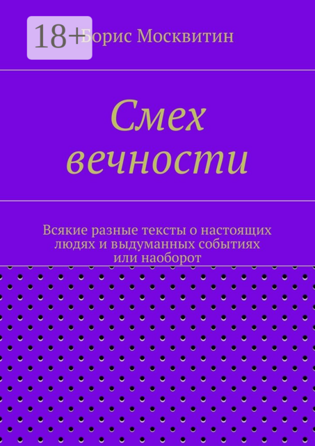 Смех вечности. Всякие разные тексты о настоящих людях и выдуманных событиях или наоборот, Борис Москвитин