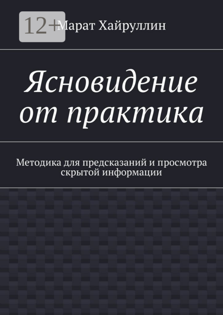 Ясновидение от практика. Методика для предсказаний и просмотра скрытой информации, Марат Хайруллин