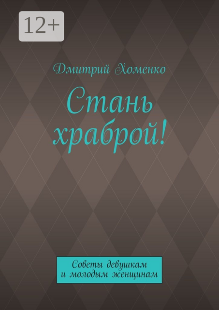 Стань храброй!. Советы девушкам и молодым женщинам, Дмитрий Хоменко