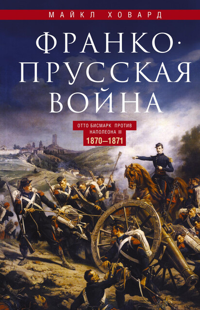 Франко-прусская война. Отто Бисмарк против Наполеона III. 1870—1871, Майкл Ховард