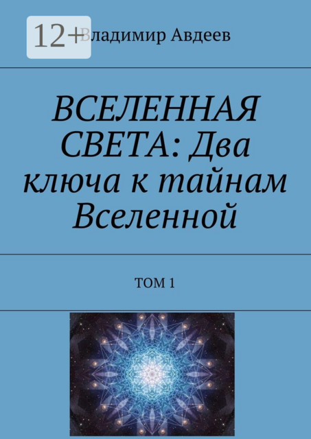 ВСЕЛЕННАЯ СВЕТА: Два ключа к тайнам Вселенной. Том 1, Владимир Авдеев