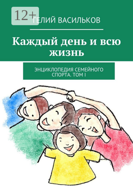 Каждый день и всю жизнь. Энциклопедия семейного спорта. Том I, Гелий Васильков
