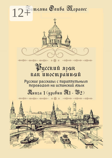 Русский язык как иностранный. Русские рассказы с параллельным переводом на испанский язык. Книга 1 (уровни А1–В2), Татьяна Олива Моралес