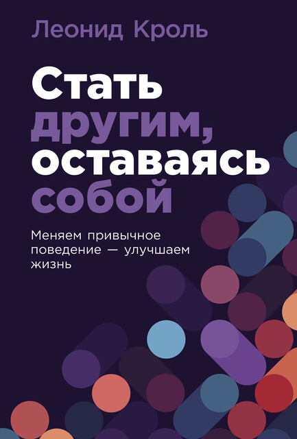 Стать другим, оставаясь собой: Меняем привычное поведение – улучшаем жизнь, Леонид Кроль