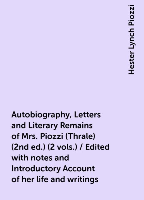 Autobiography, Letters and Literary Remains of Mrs. Piozzi (Thrale) (2nd ed.) (2 vols.) / Edited with notes and Introductory Account of her life and writings