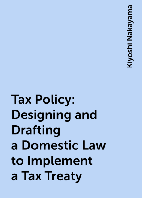 Tax Policy : Designing and Drafting a Domestic Law to Implement a Tax Treaty
