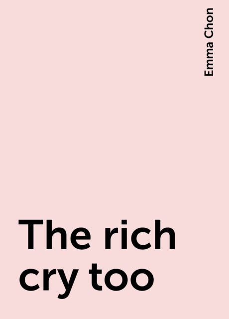 The rich cry too, Emma Chon