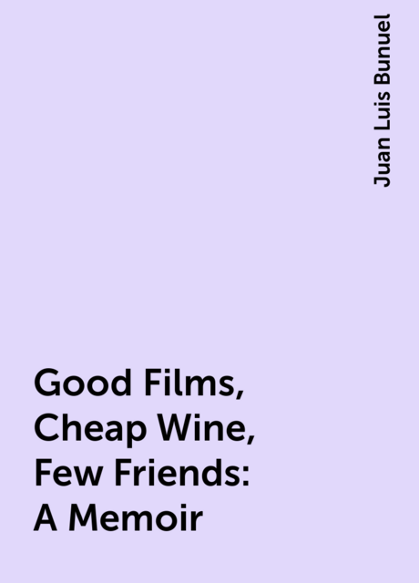 Good Films, Cheap Wine, Few Friends: A Memoir, Juan Luis Bunuel