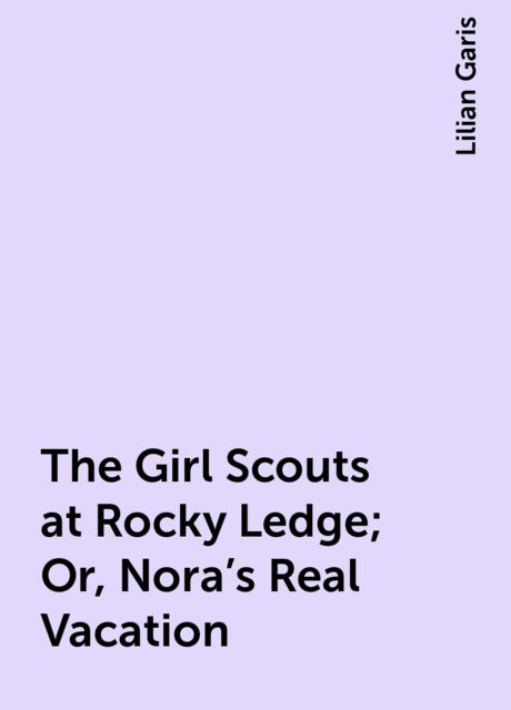 The Girl Scouts at Rocky Ledge; Or, Nora's Real Vacation
