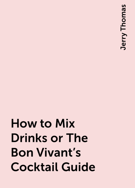 How to Mix Drinks or The Bon Vivant's Cocktail Guide