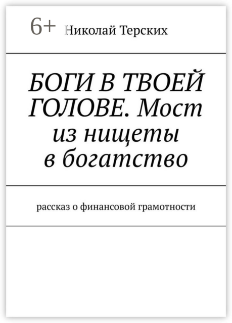 Боги в твоей голове. Мост из нищеты в богатство. Рассказ о финансовой грамотности, Николай Терских