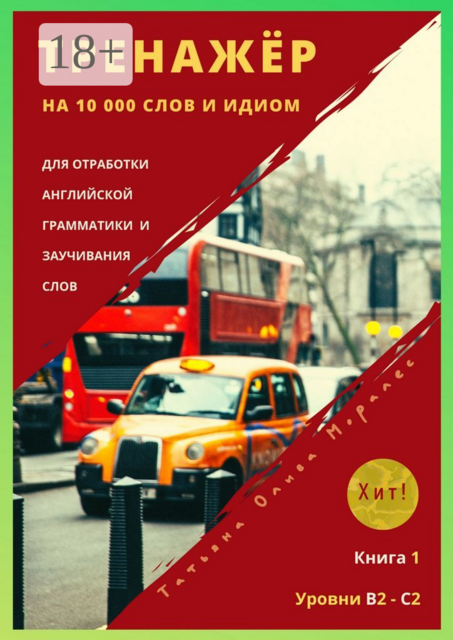 Тренажёр на 10 000 слов и идиом для отработки английской грамматики и заучивания слов. Книга 1. Уровни В2 — С2. Хит